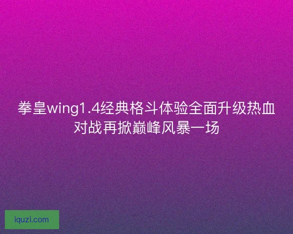 拳皇wing1.4经典格斗体验全面升级热血对战再掀巅峰风暴一场