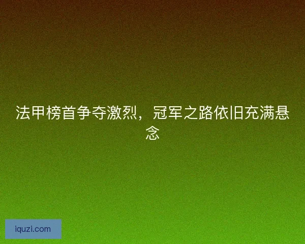 法甲榜首争夺激烈，冠军之路依旧充满悬念