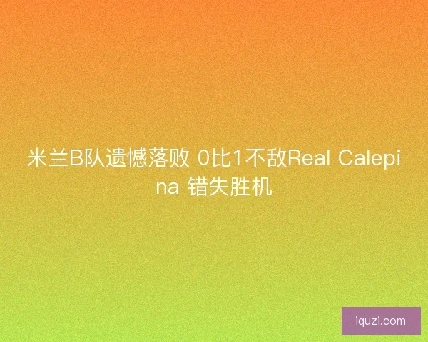 米兰B队遗憾落败 0比1不敌Real Calepina 错失胜机